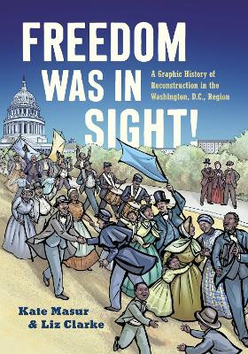 Freedom Was in Sight: A Graphic History of Reconstruction in the Washington, D.C., Region Kate Masur 9781469680187