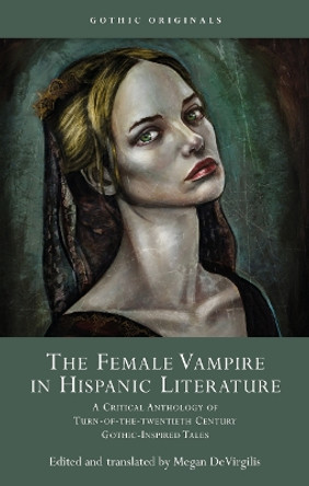 The Female Vampire in Hispanic Literature: A Critical Anthology of Turn of the 20th Century Gothic-Inspired Tales Megan DeVirgilis 9781837721689