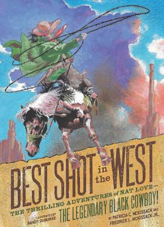 Best Shot in the West: The Thrilling Adventures of Nat Love - the Legendary Black Cowboy! Patricia C. McKissack 9781797212517