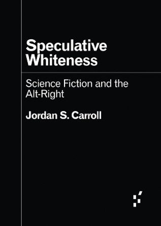 Speculative Whiteness: Science Fiction and the Alt-Right Jordan S. Carroll 9781517917081