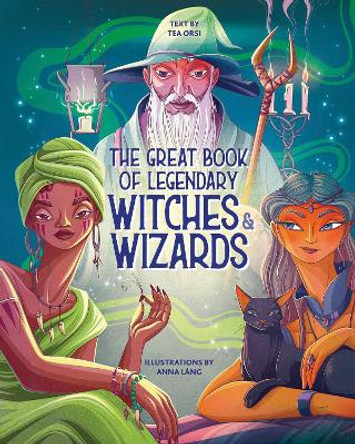 The Great Book of Legendary Witches and Wizards by Tea Orsi