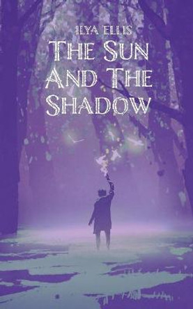 THE SUN AND THE SHADOW Ilya Ellis 9781800683525