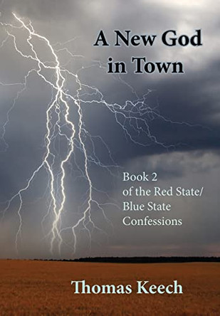 A New God in Town: Book 2 of the Red State/Blue State Confessions Thomas Walton Keech 9781733052467