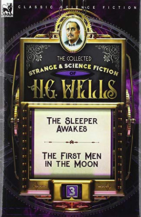 The Collected Strange & Science Fiction of H. G. Wells: Volume 3-The Sleeper Awakes & The First Men in the Moon H G Wells 9781782828563 The Collected Strange & Science Fiction of H. G. Wells: Volume 3-The Sleeper Awakes & The First Men in the Moon H G Wells 9781782828563