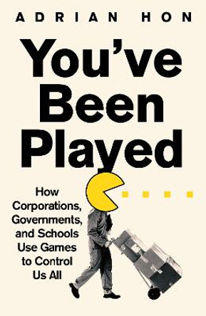 You'Ve Been Played: How Corporations, Governments and Schools Use Games to Control Us All Adrian Hon 9781800751972