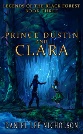 Prince Dustin and Clara: Legends of the Black Forest (Book Three) Daniel Lee Nicholson 9780998619170