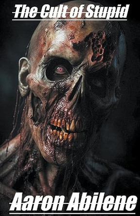 The Cult of Stupid by Aaron Abilene