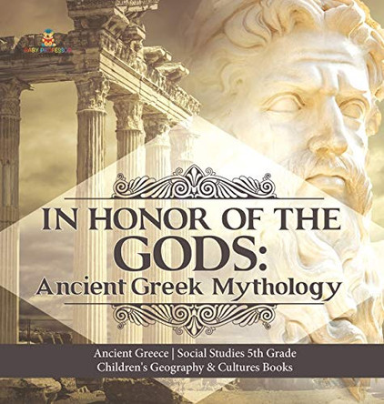 In Honor of the Gods: Ancient Greek Mythology Ancient Greece Social Studies 5th Grade Children's Geography & Cultures Books Baby Professor 9781541974746