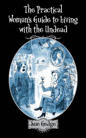 The Practical Woman's Guide to Living with the Undead by Sue Gedge