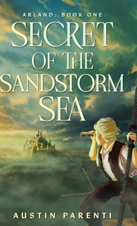 Secret of the Sandstorm Sea: Arland, Book 1 Austin Parenti 9798989341023