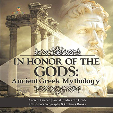 In Honor of the Gods: Ancient Greek Mythology Ancient Greece Social Studies 5th Grade Children's Geography & Cultures Books Baby Professor 9781541949997