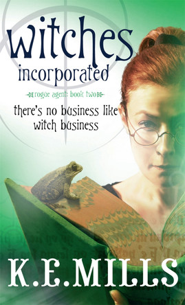 Witches Incorporated: Book 2 of the Rogue Agent Novels K. E. Mills 9781841497280