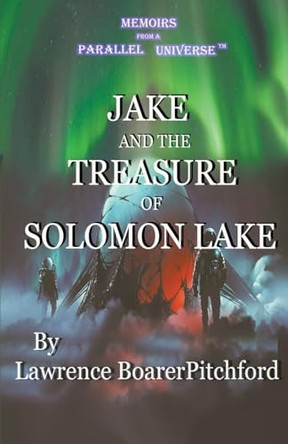 Memoirs from a Parallel Universe; Jake and the Treasure of Solomon Lake Lawrence Boarerpitchford 9798988041702