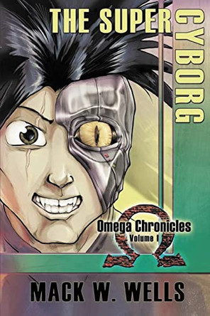 The Super Cyborg: Omega Chronicles Volume 1 Mack W Wells 9798886402865