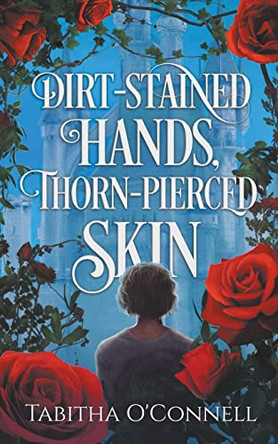 Dirt-Stained Hands, Thorn-Pierced Skin by Tabitha O'Connell