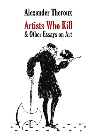 Artists Who Kill & Other Essays on Art Alexander Theroux 9798218173432