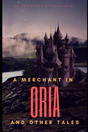 A Merchant in Oria and Other Tales by David Wiley