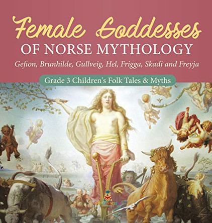 Female Goddesses of Norse Mythology: Gefion, Brunhilde, Gullveig, Hel, Frigga, Skadi and Freyja Grade 3 Children's Folk Tales & Myths Baby Professor 9781541974951