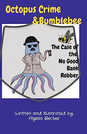 Octopus Crime & Bumblebee The Case of the No Good Bank Robber by Alyssa Becker