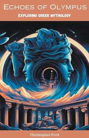 Echoes of Olympus: Exploring Greek Mythology Christopher Ford 9798223485933