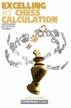 Excelling at Chess Calculation: Capitalising on Tactical Chances Grandmaster Jacob Aagaard 9781857443608