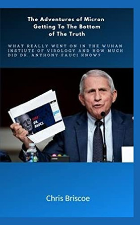 The Adventures of Micron Getting to the Bottom of the Truth.: What Really Went on in the Wuhan I.of V.and How Much Did Dr.Anthony Fauci Know? Chris Briscoe 9781034952947
