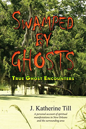 Swamped by Ghosts: True Ghost Encounters J Katherine Till 9781500833787