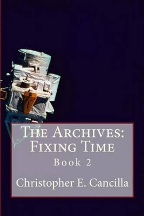 The Archives: Fixing Time: Book 2 Christopher Cancilla 9781494810429
