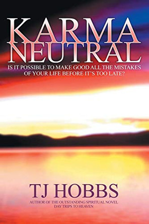 Karma Neutral: Is it Possible to Make Good All the Mistakes of Your Life Before it's Too Late? T. J. Hobbs 9781910027103