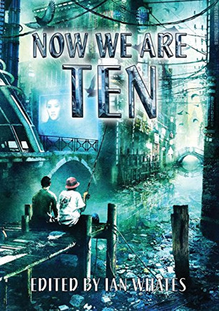 Now We are Ten: Celebrating the First Ten Years of Newcon Press Ian Whates 9781910935194