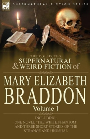 The Collected Supernatural and Weird Fiction of Mary Elizabeth Braddon: Volume 1-Including One Novel 'The White Phantom' and Three Short Stories of Th Mary Elizabeth Braddon 9780857060495 [USED COPY]