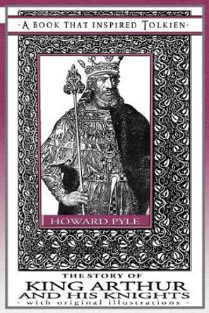 The Story of King Arthur and His Knights - A Book That Inspired Tolkien: With Original Illustrations Howard Pyle 9781925110159