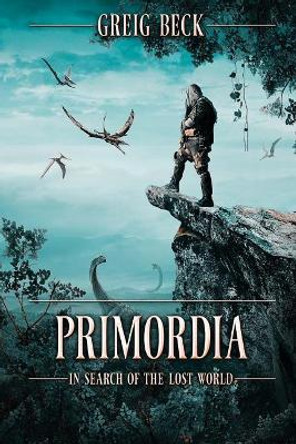 Primordia: In Search of the Lost World Greig Beck 9781925711479