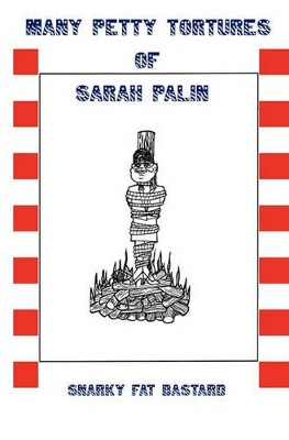 Many Petty Tortures of Sarah Palin by Snarky Fat Bastard