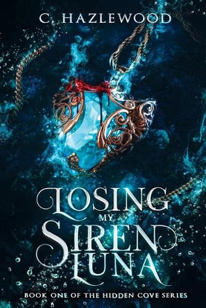 Losing My Siren Luna: Book One in the Hidden Cove Series C Hazlewood 9798388003300