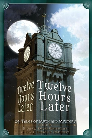 Twelve Hours Later: 24 Tales of Myth and Mystery Aj Sikes 9781942480181