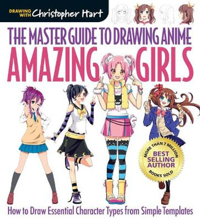 The Master Guide to Drawing Anime: Amazing Girls: How to Draw Essential Character Types from Simple Templates Christopher Hart 9781942021841