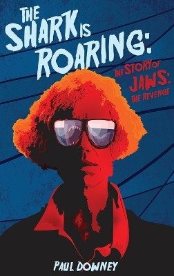 The Shark is Roaring (hardback) - The Story of Jaws by Paul Downey