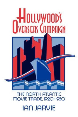 Hollywood's Overseas Campaign: The North Atlantic Movie Trade, 1920-1950 Ian Jarvie 9780521415668