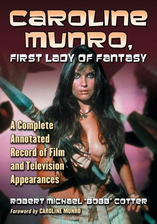 Caroline Munro, First Lady of Fantasy: A Complete Annotated Record of Film and Television Appearances Robert Michael Cotter 9780786468829