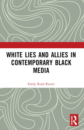 White Lies and Allies in Contemporary Black Media by Emily Ruth Rutter (Ball State University, USA)