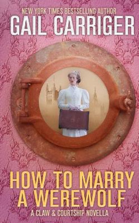 How To Marry A Werewolf: A Claw & Courtship Novella Gail Carriger 9781944751272