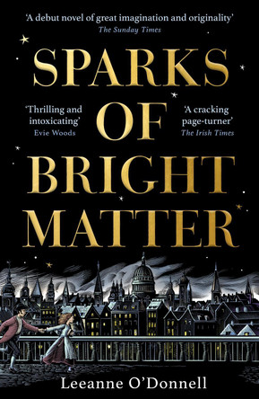 Sparks of Bright Matter: 'A debut novel of great imagination and originality'- THE SUNDAY TIMES Leeanne O'Donnell 9781804185827