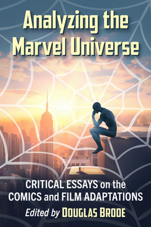 Analyzing the Marvel Universe: Critical Essays on the Comics and Film Adaptations Douglas Brode 9781476690667