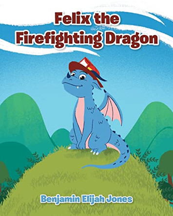 Felix the Firefighting Dragon Benjamin Elijah Jones 9781638143642