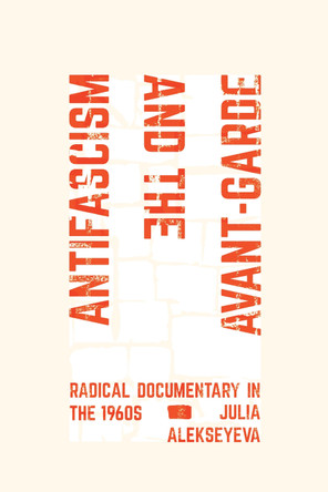 Antifascism and the Avant-Garde: Radical Documentary in the 1960s Julia Alekseyeva 9780520415676