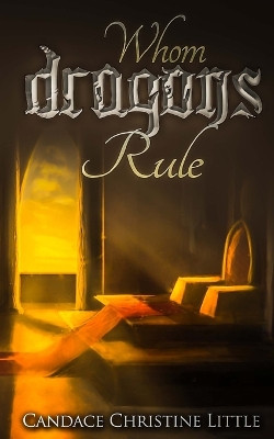 Whom Dragons Rule by Candace Christine Little