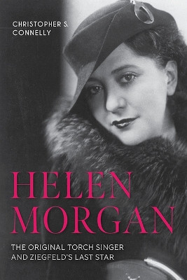 Helen Morgan: The Original Torch Singer and Ziegfeld's Last Star Christopher S Connelly 9781985900585