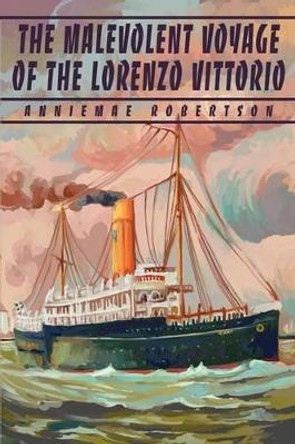 The Malevolent Voyage of the Lorenzo Vittorio by Anniemae Robertson The Malevolent Voyage of the Lorenzo Vittorio by Anniemae Robertson