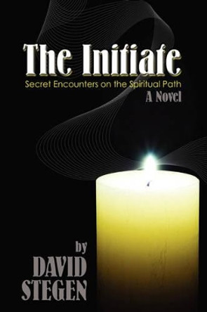 The Initiate: Secret Encounters on the Spiritual Path David Stegen 9780595698516 The Initiate: Secret Encounters on the Spiritual Path David Stegen 9780595698516